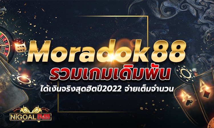 moradok88 รวมเกมเดิมพันได้เงินจริงสุดฮิตปี2022 จ่ายเต็มจำนวน